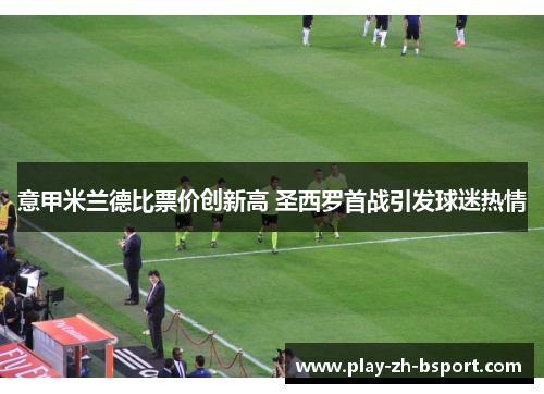 意甲米兰德比票价创新高 圣西罗首战引发球迷热情