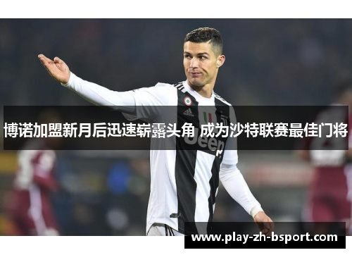 博诺加盟新月后迅速崭露头角 成为沙特联赛最佳门将