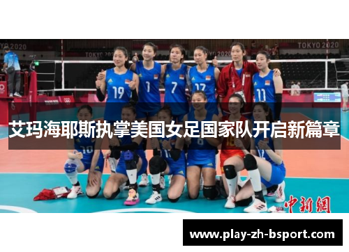 艾玛海耶斯执掌美国女足国家队开启新篇章