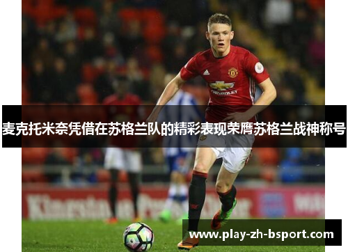 麦克托米奈凭借在苏格兰队的精彩表现荣膺苏格兰战神称号 麦克托米奈凭借在苏格兰队的精彩表现荣膺苏格兰战神称号